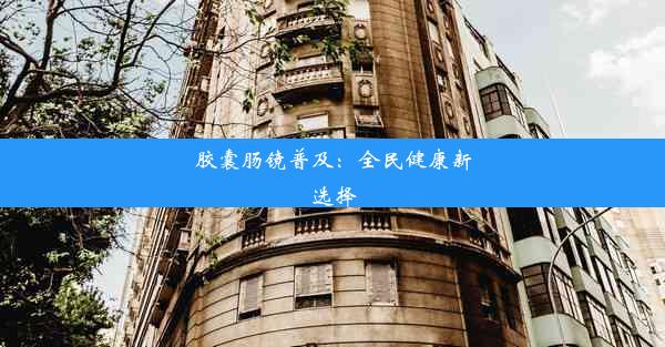 胶囊肠镜普及：全民健康新选择