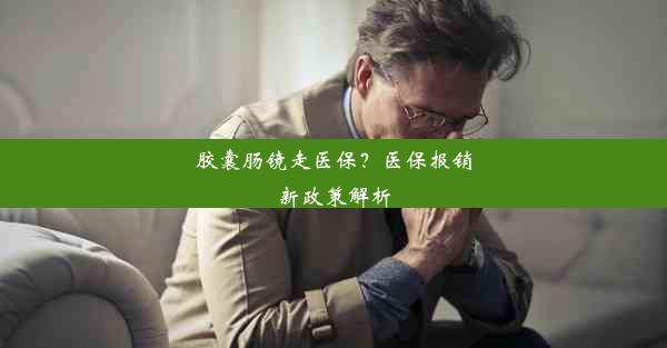 胶囊肠镜走医保？医保报销新政策解析