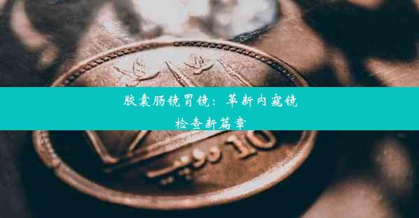 胶囊肠镜胃镜：革新内窥镜检查新篇章