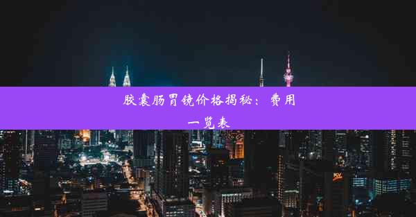 胶囊肠胃镜价格揭秘：费用一览表