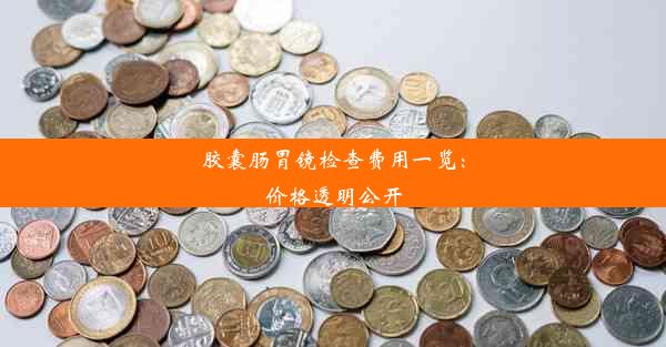 胶囊肠胃镜检查费用一览：价格透明公开