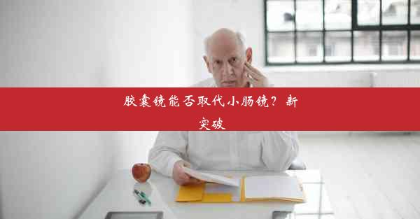 胶囊镜能否取代小肠镜？新突破