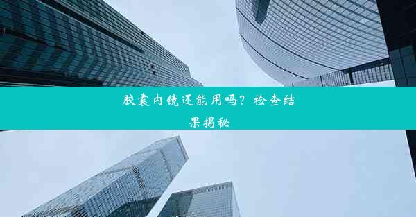 胶囊内镜还能用吗？检查结果揭秘