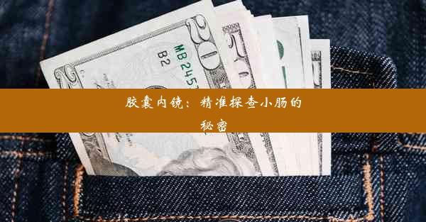 胶囊内镜：精准探查小肠的秘密