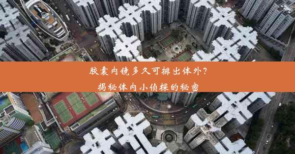 <b>胶囊内镜多久可排出体外？揭秘体内小侦探的秘密</b>