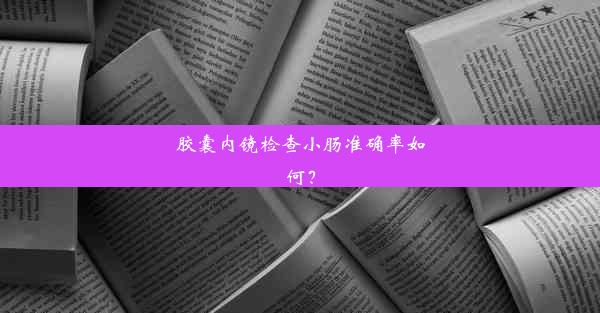 胶囊内镜检查小肠准确率如何？