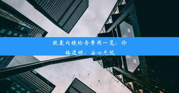 胶囊内镜检查费用一览：价格透明，安心无忧