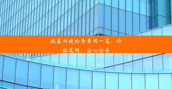 胶囊内镜检查费用一览：价格透明，安心检查