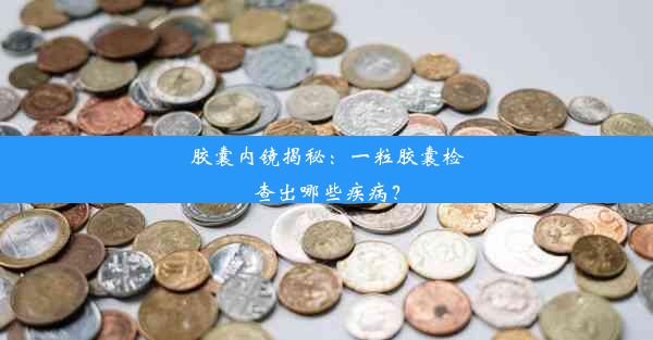 <b>胶囊内镜揭秘：一粒胶囊检查出哪些疾病？</b>