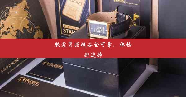 <b>胶囊胃肠镜安全可靠，体检新选择</b>