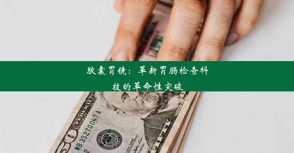 胶囊胃镜：革新胃肠检查科技的革命性突破