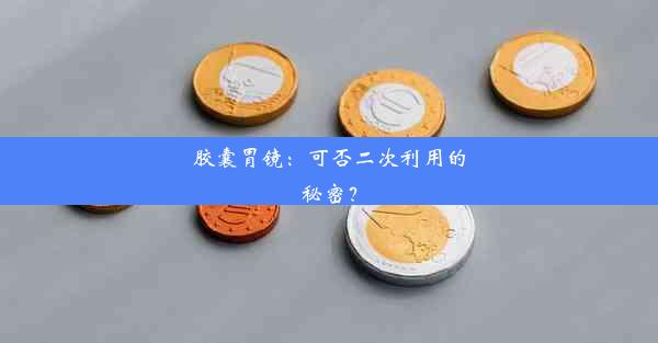 <b>胶囊胃镜：可否二次利用的秘密？</b>