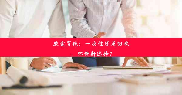 胶囊胃镜：一次性还是回收，环保新选择？