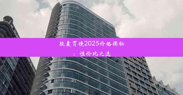 胶囊胃镜2025价格揭秘：性价比之选