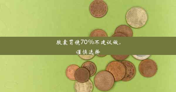 胶囊胃镜70%不建议做，谨慎选择