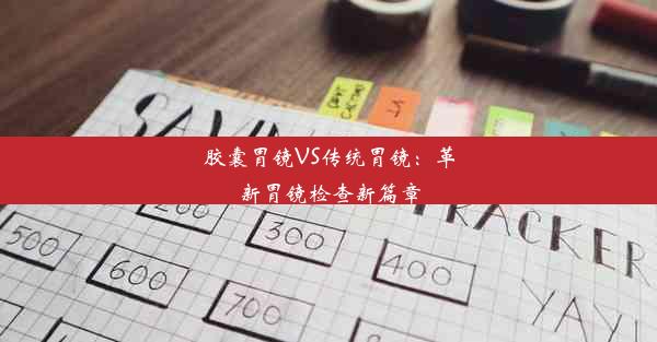 胶囊胃镜VS传统胃镜：革新胃镜检查新篇章