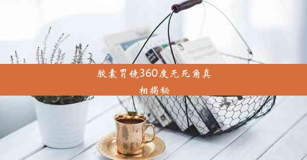 <b>胶囊胃镜360度无死角真相揭秘</b>