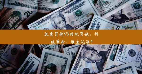 胶囊胃镜VS传统胃镜：科技革新，谁主沉浮？