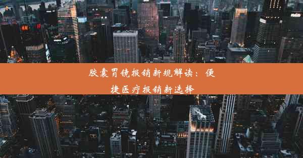 胶囊胃镜报销新规解读：便捷医疗报销新选择