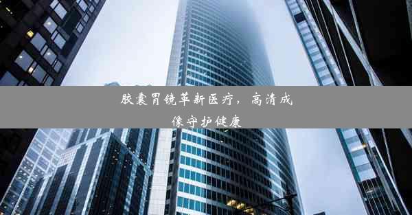 <b>胶囊胃镜革新医疗，高清成像守护健康</b>