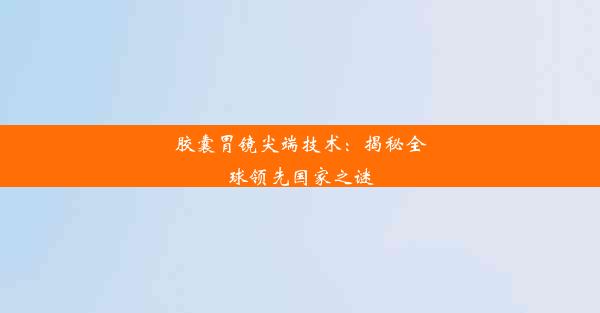 胶囊胃镜尖端技术：揭秘全球领先国家之谜