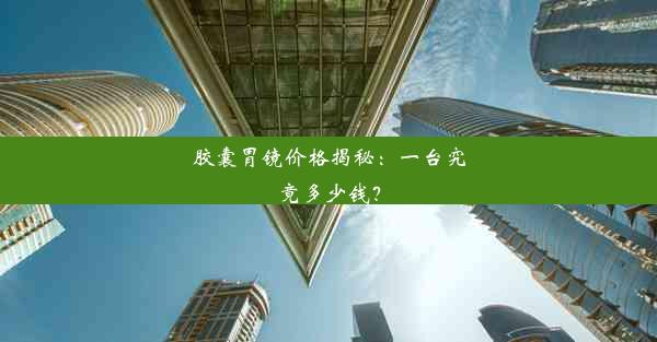 胶囊胃镜价格揭秘：一台究竟多少钱？