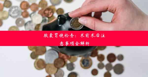 胶囊胃镜检查：术前术后注意事项全解析