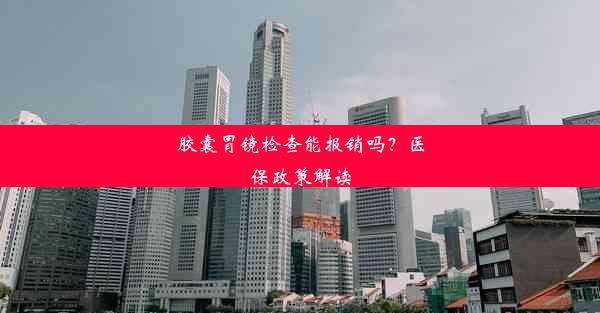 <b>胶囊胃镜检查能报销吗？医保政策解读</b>