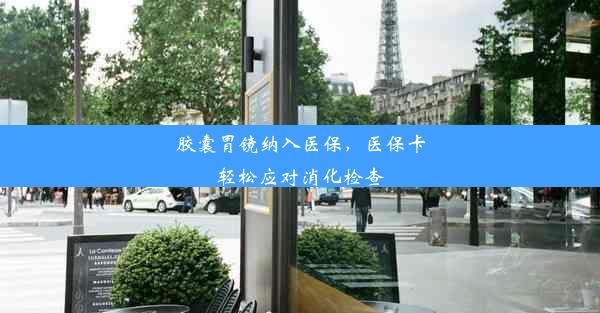 <b>胶囊胃镜纳入医保，医保卡轻松应对消化检查</b>