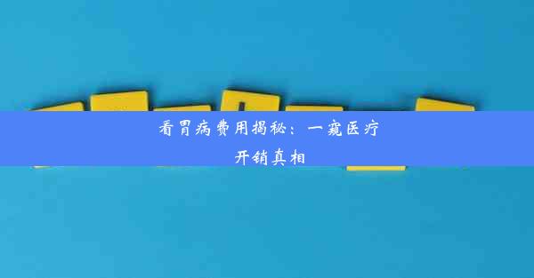 看胃病费用揭秘：一窥医疗开销真相