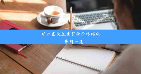 明州医院胶囊胃镜价格揭秘：费用一览