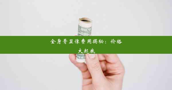 全身骨显像费用揭秘：价格大起底