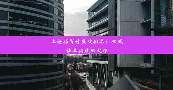 <b>上海肠胃镜医院排名：权威榜单揭晓哪家强</b>