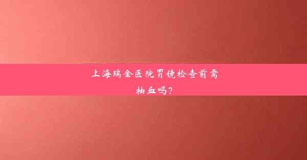 上海瑞金医院胃镜检查前需抽血吗？