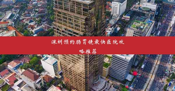 深圳预约肠胃镜最快医院攻略推荐