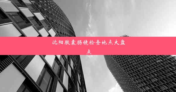 沈阳胶囊肠镜检查地点大盘点