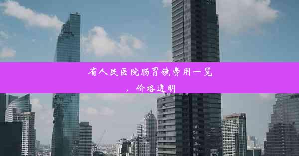 <b>省人民医院肠胃镜费用一览，价格透明</b>