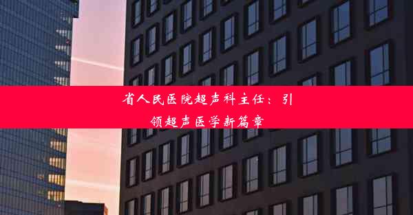 省人民医院超声科主任：引领超声医学新篇章