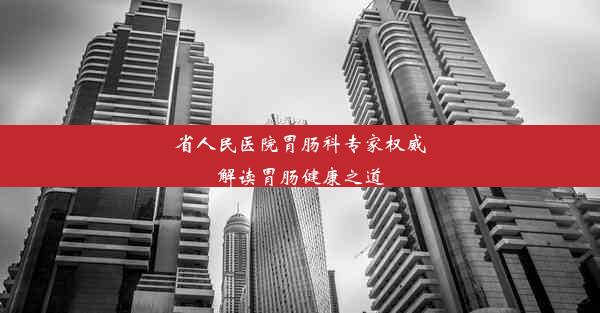 <b>省人民医院胃肠科专家权威解读胃肠健康之道</b>