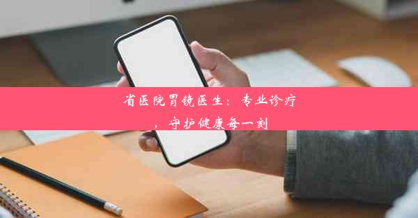 省医院胃镜医生：专业诊疗，守护健康每一刻