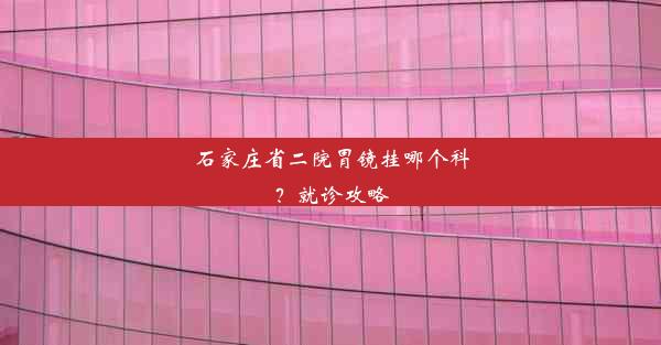 石家庄省二院胃镜挂哪个科？就诊攻略