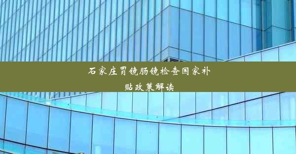 石家庄胃镜肠镜检查国家补贴政策解读