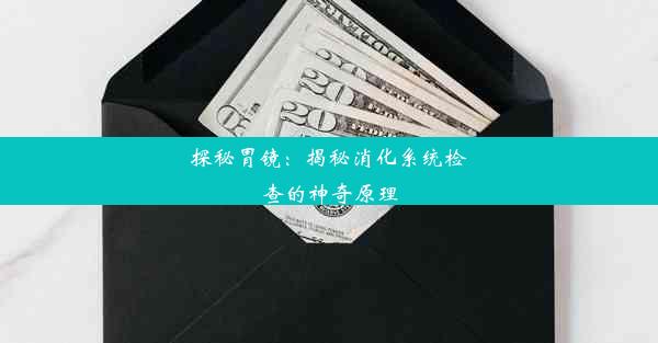 探秘胃镜：揭秘消化系统检查的神奇原理