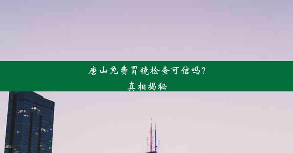 唐山免费胃镜检查可信吗？真相揭秘