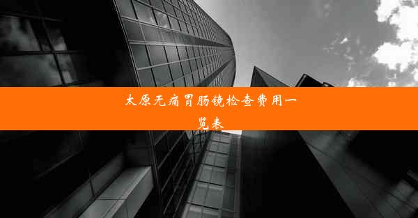 <b>太原无痛胃肠镜检查费用一览表</b>