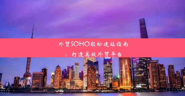 外贸SOHO轻松建站指南：打造高效外贸平台