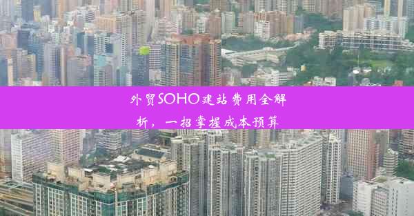 外贸SOHO建站费用全解析，一招掌握成本预算