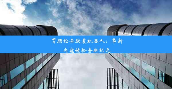 胃肠检查胶囊机器人：革新内窥镜检查新纪元