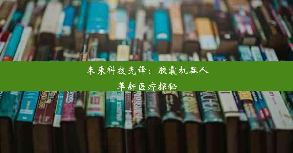 未来科技先锋：胶囊机器人革新医疗探秘