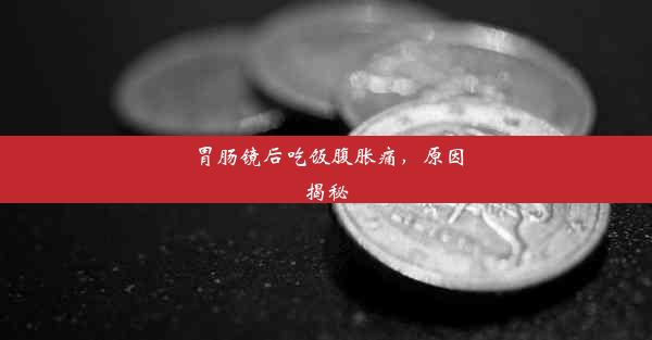 胃肠镜后吃饭腹胀痛，原因揭秘